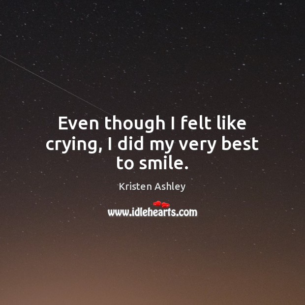 Even though I felt like crying, I did my very best to smile. Kristen Ashley Picture Quote