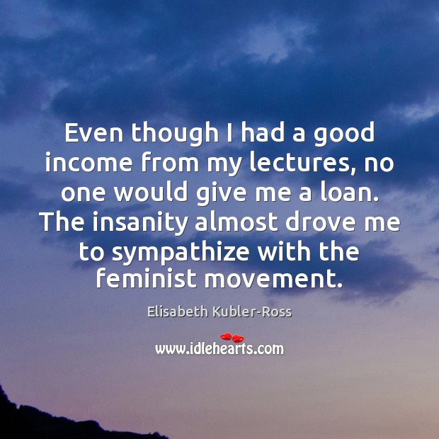 Even though I had a good income from my lectures, no one Elisabeth Kubler-Ross Picture Quote