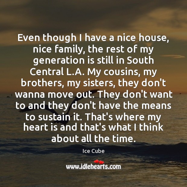 Even though I have a nice house, nice family, the rest of Ice Cube Picture Quote