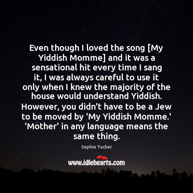 Even though I loved the song [My Yiddish Momme] and it was Sophie Tucker Picture Quote