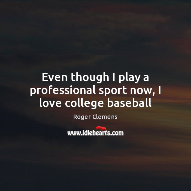 Even though I play a professional sport now, I love college baseball Roger Clemens Picture Quote