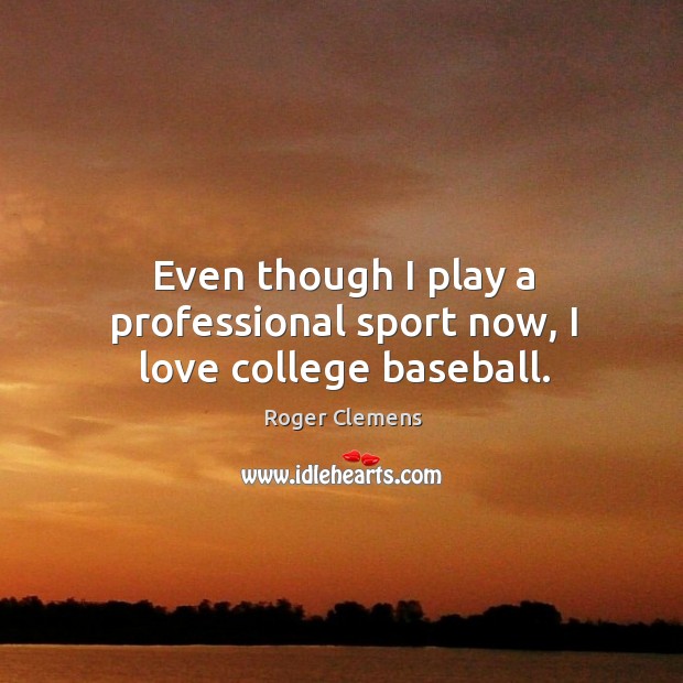 Even though I play a professional sport now, I love college baseball. Roger Clemens Picture Quote