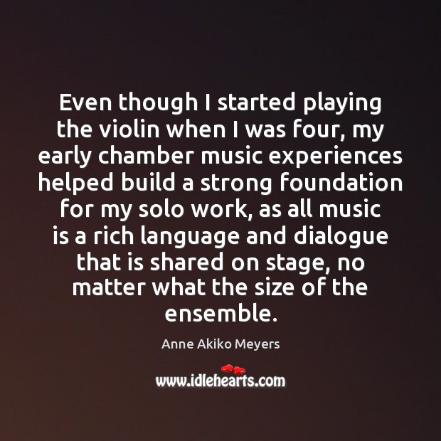Even though I started playing the violin when I was four, my Anne Akiko Meyers Picture Quote