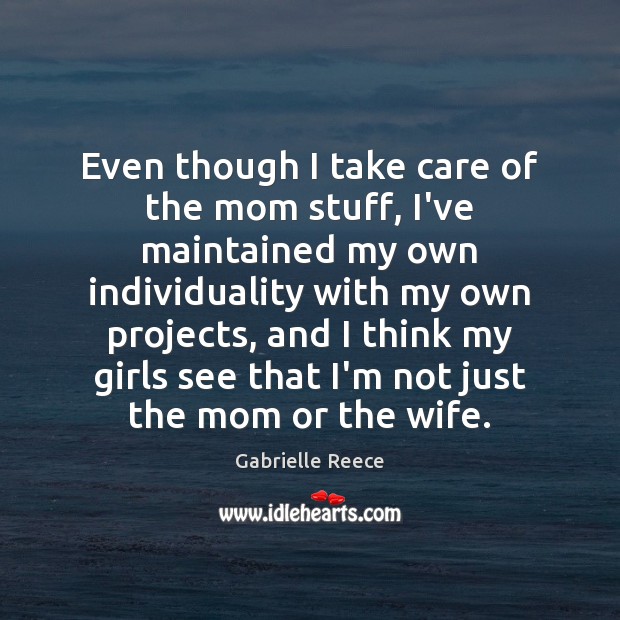 Even though I take care of the mom stuff, I’ve maintained my Gabrielle Reece Picture Quote