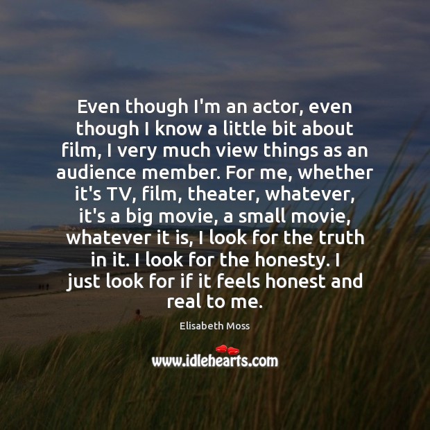 Even though I’m an actor, even though I know a little bit Elisabeth Moss Picture Quote