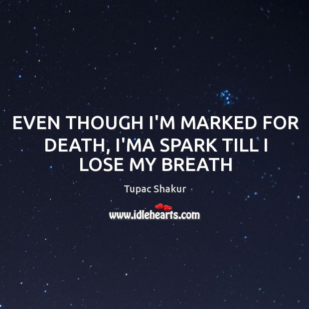 EVEN THOUGH I’M MARKED FOR DEATH, I’MA SPARK TILL I LOSE MY BREATH Tupac Shakur Picture Quote