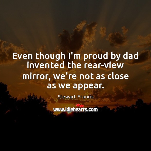 Even though I’m proud by dad invented the rear-view mirror, we’re not Stewart Francis Picture Quote