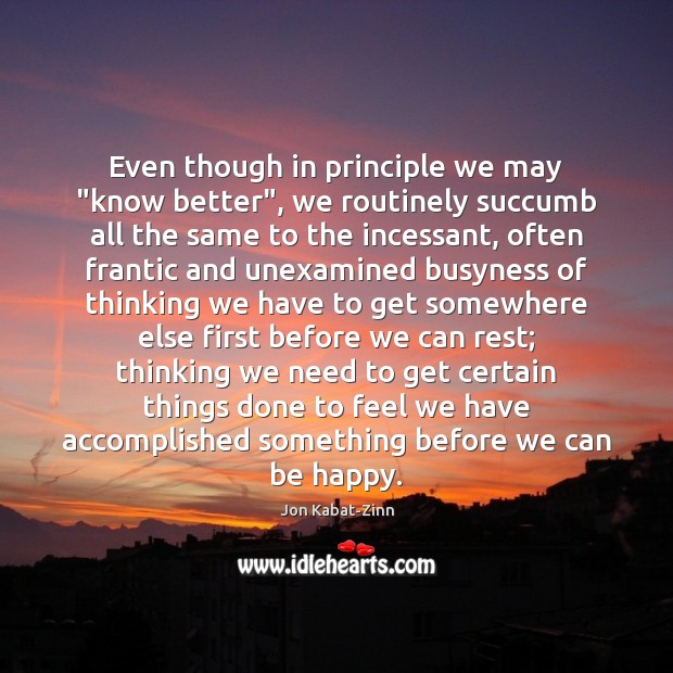 Even though in principle we may “know better”, we routinely succumb all Jon Kabat-Zinn Picture Quote