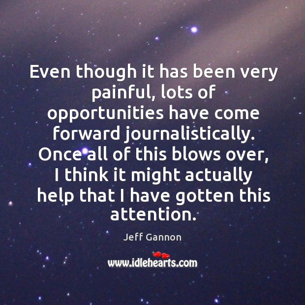 Even though it has been very painful, lots of opportunities have come forward journalistically. Jeff Gannon Picture Quote