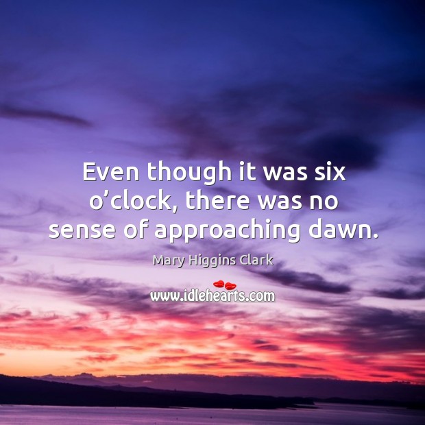 Even though it was six o’clock, there was no sense of approaching dawn. Mary Higgins Clark Picture Quote