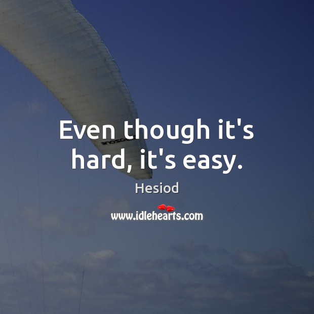 Even though it’s hard, it’s easy. Hesiod Picture Quote