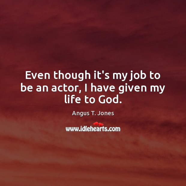 Even though it’s my job to be an actor, I have given my life to God. Angus T. Jones Picture Quote