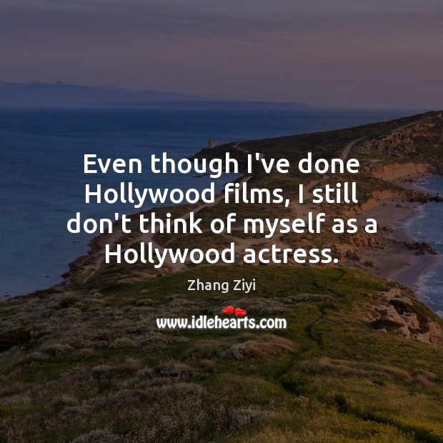 Even though I’ve done Hollywood films, I still don’t think of myself Zhang Ziyi Picture Quote