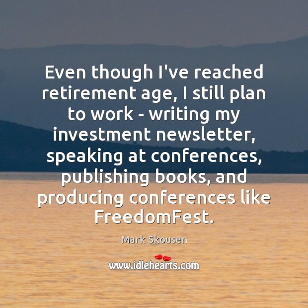 Even though I’ve reached retirement age, I still plan to work – Mark Skousen Picture Quote
