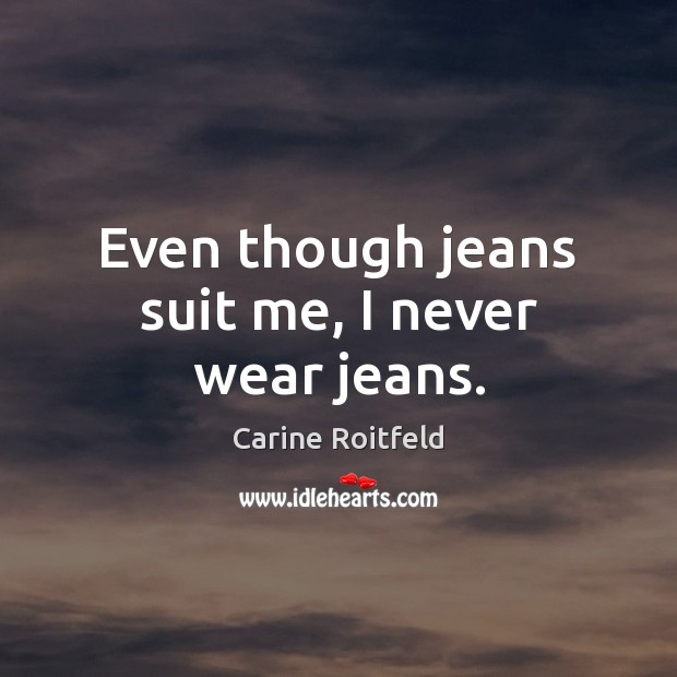 Even though jeans suit me, I never wear jeans. Carine Roitfeld Picture Quote