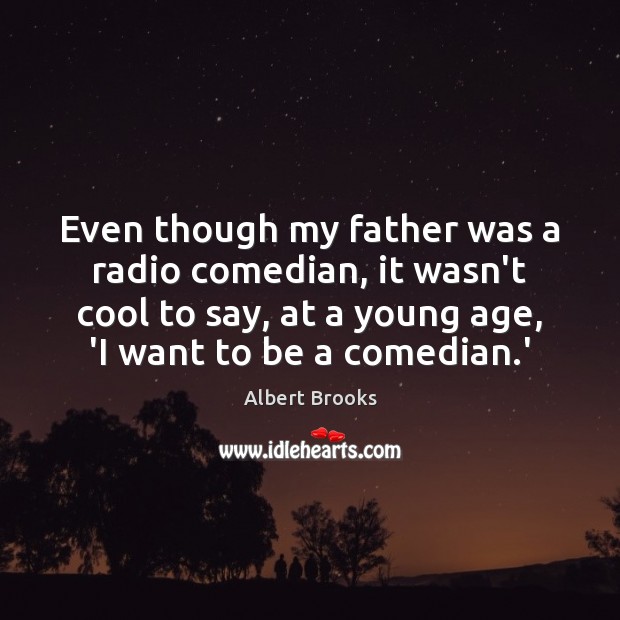 Even though my father was a radio comedian, it wasn’t cool to Albert Brooks Picture Quote