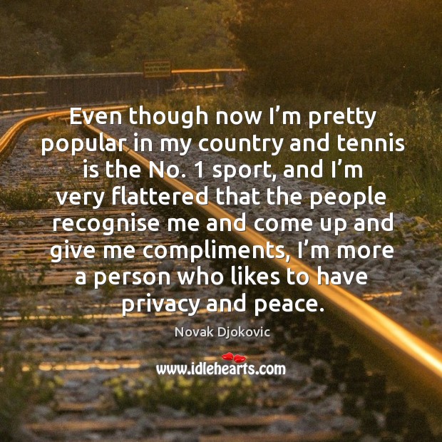 Even though now I’m pretty popular in my country and tennis is the no. 1 sport, and I’m very Novak Djokovic Picture Quote