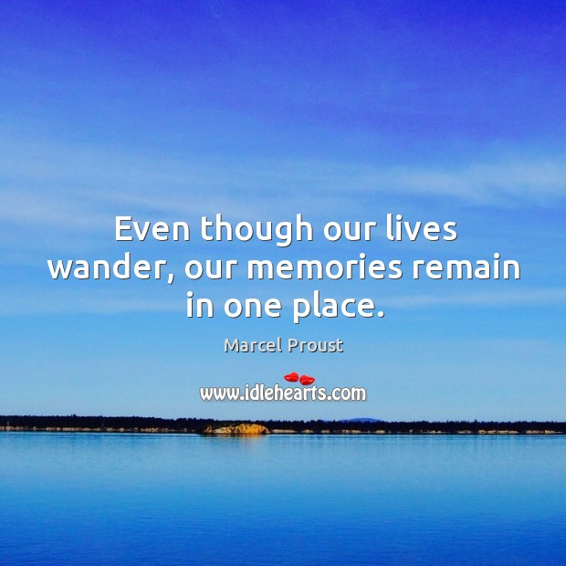 Even though our lives wander, our memories remain in one place. Marcel Proust Picture Quote