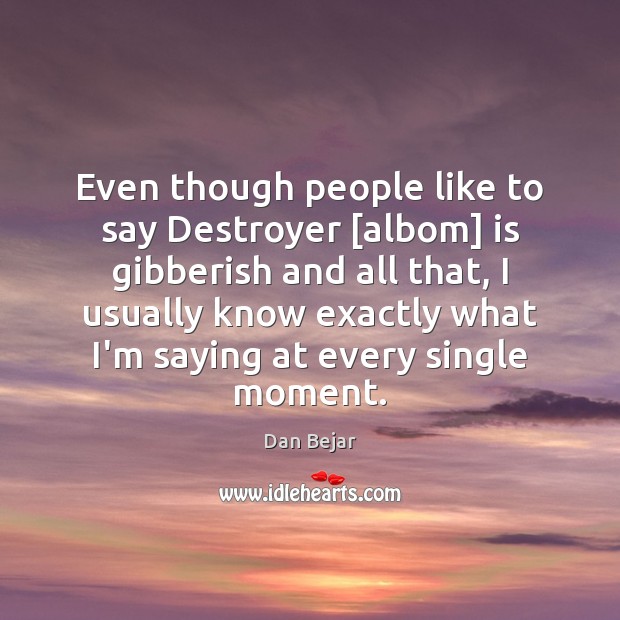Even though people like to say Destroyer [albom] is gibberish and all Dan Bejar Picture Quote