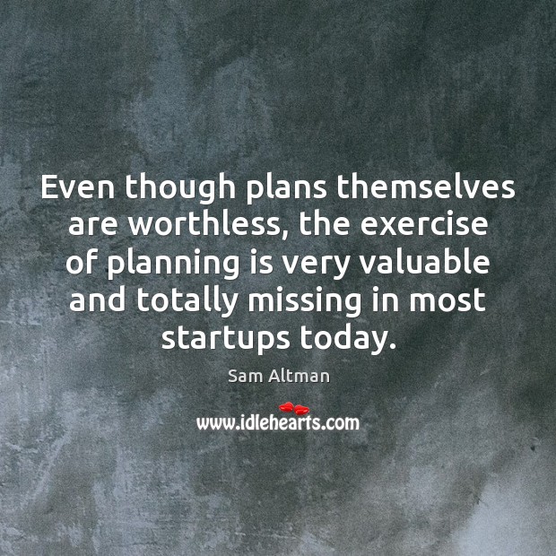 Even though plans themselves are worthless, the exercise of planning is very Sam Altman Picture Quote