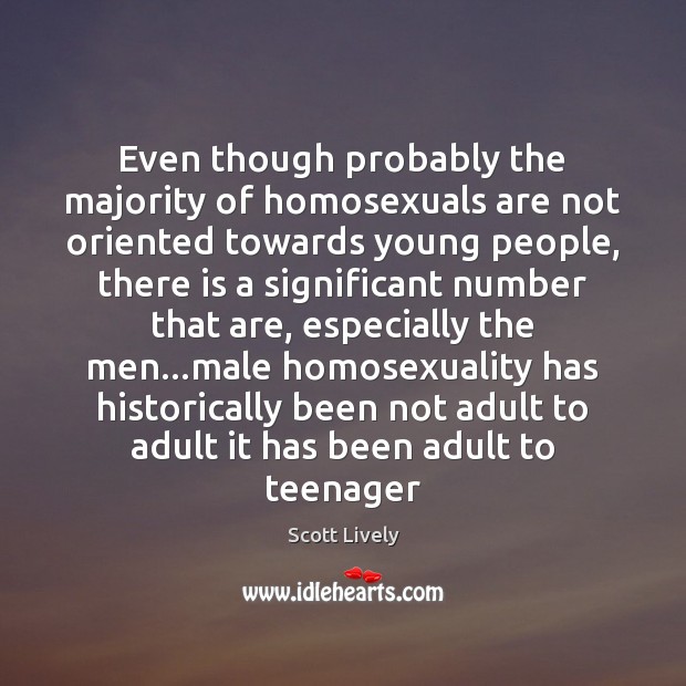 Even though probably the majority of homosexuals are not oriented towards young Scott Lively Picture Quote