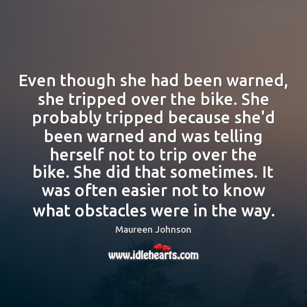 Even though she had been warned, she tripped over the bike. She Maureen Johnson Picture Quote