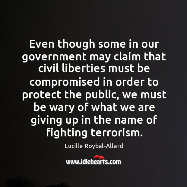 Even though some in our government may claim that civil liberties must be compromised in order to protect the public Lucille Roybal-Allard Picture Quote