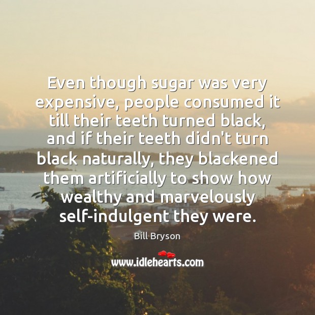 Even though sugar was very expensive, people consumed it till their teeth Bill Bryson Picture Quote