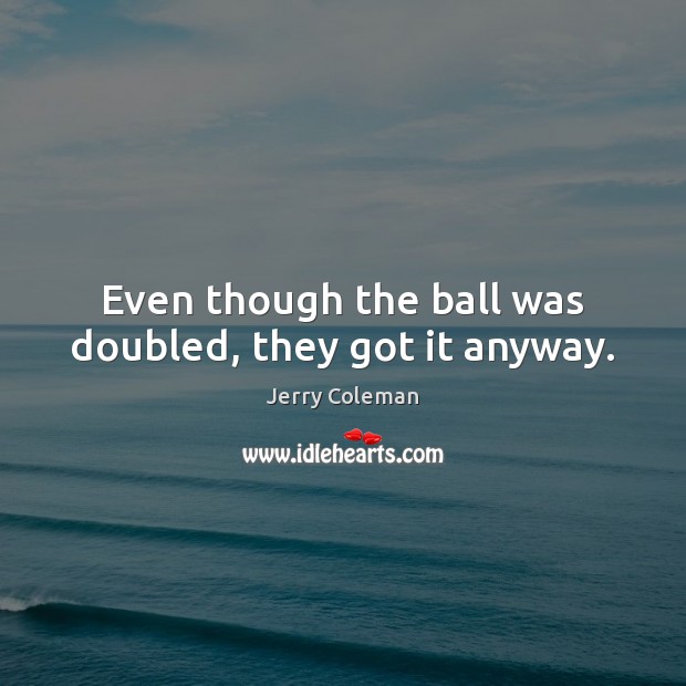 Even though the ball was doubled, they got it anyway. Jerry Coleman Picture Quote