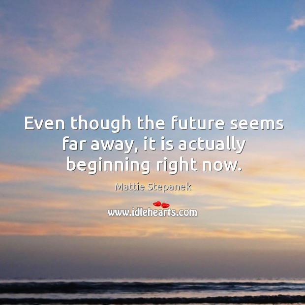 Even though the future seems far away, it is actually beginning right now. Image