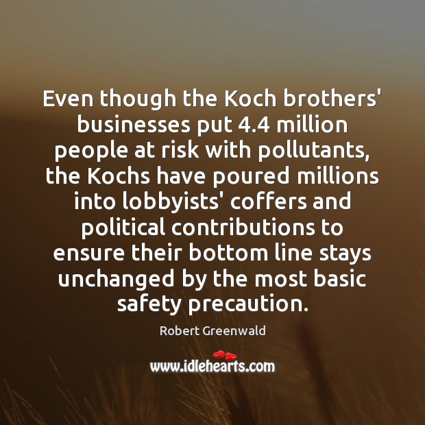 Even though the Koch brothers’ businesses put 4.4 million people at risk with Robert Greenwald Picture Quote