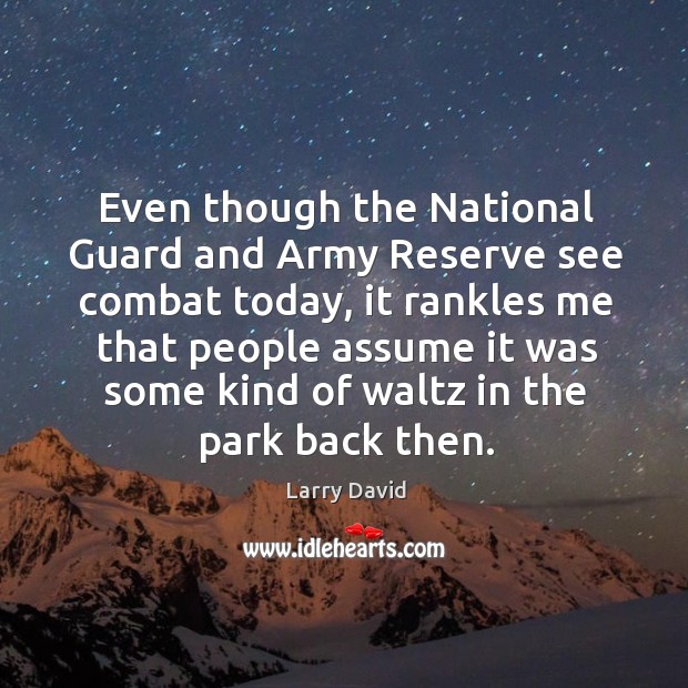 Even though the national guard and army reserve see combat today, it rankles me that people Larry David Picture Quote