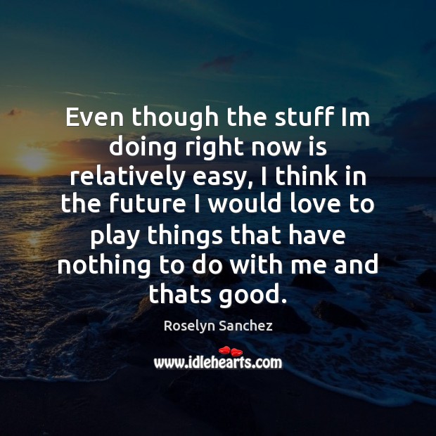 Even though the stuff Im doing right now is relatively easy, I Roselyn Sanchez Picture Quote