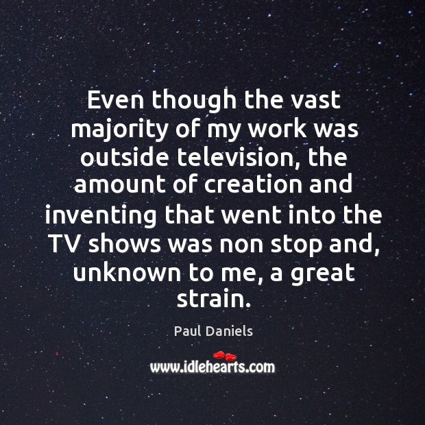 Even though the vast majority of my work was outside television, the amount of creation Paul Daniels Picture Quote