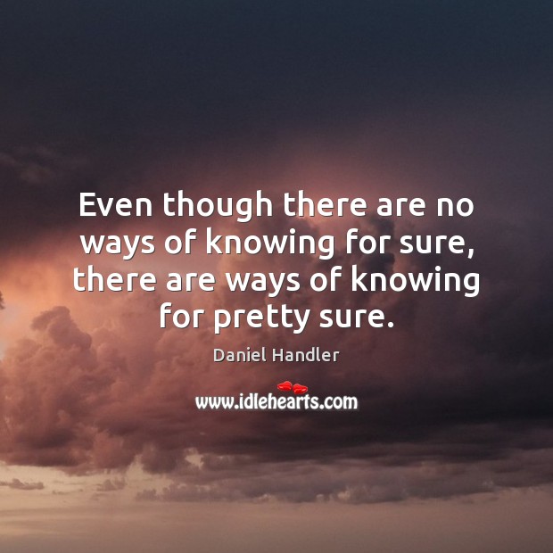 Even though there are no ways of knowing for sure, there are Daniel Handler Picture Quote