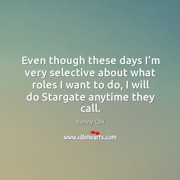 Even though these days I’m very selective about what roles I want to do, I will do stargate anytime they call. Ronny Cox Picture Quote
