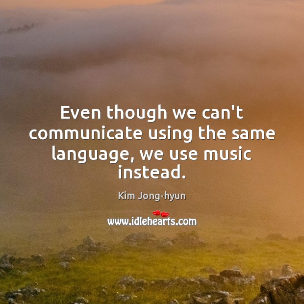 Even though we can’t communicate using the same language, we use music instead. Kim Jong-hyun Picture Quote