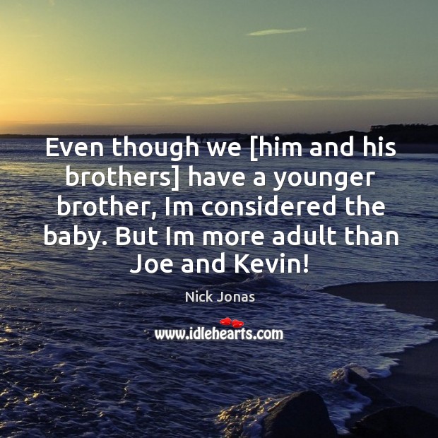 Even though we [him and his brothers] have a younger brother, im considered the baby. But im more adult than joe and kevin! Nick Jonas Picture Quote