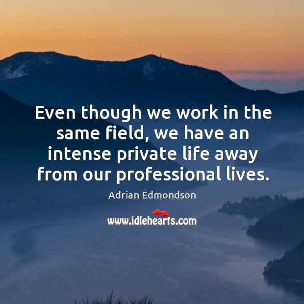 Even though we work in the same field, we have an intense private life away from our professional lives. Adrian Edmondson Picture Quote