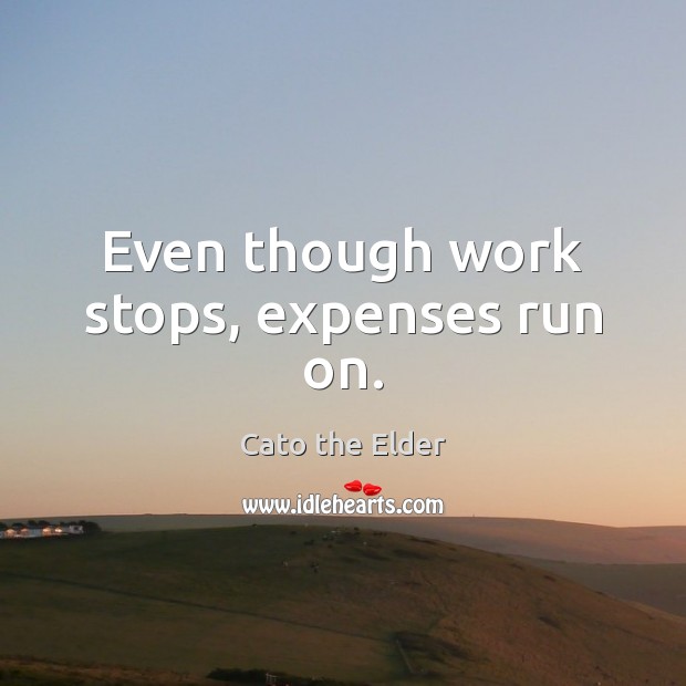 Even though work stops, expenses run on. Image