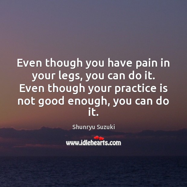 Even though you have pain in your legs, you can do it. Shunryu Suzuki Picture Quote