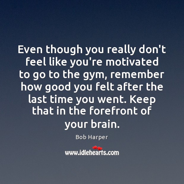 Even though you really don’t feel like you’re motivated to go to Bob Harper Picture Quote