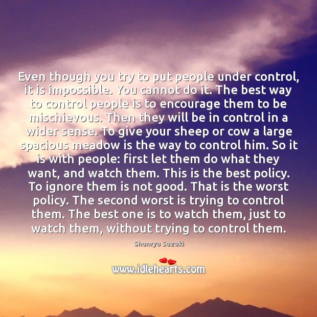 Even though you try to put people under control, it is impossible. Shunryu Suzuki Picture Quote