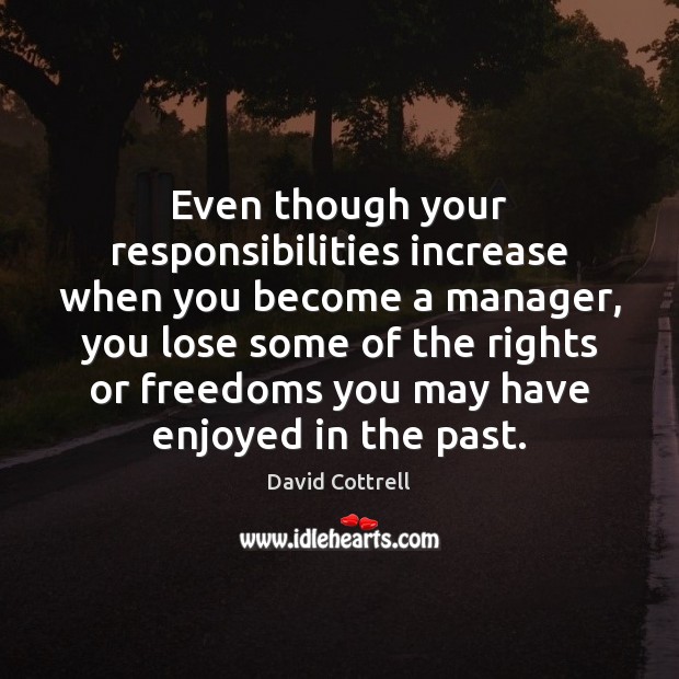Even though your responsibilities increase when you become a manager, you lose Image