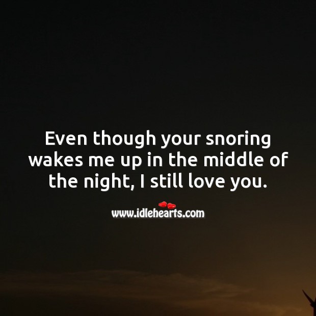 Even though your snoring wakes me up in the middle of the night, I still love you. Image