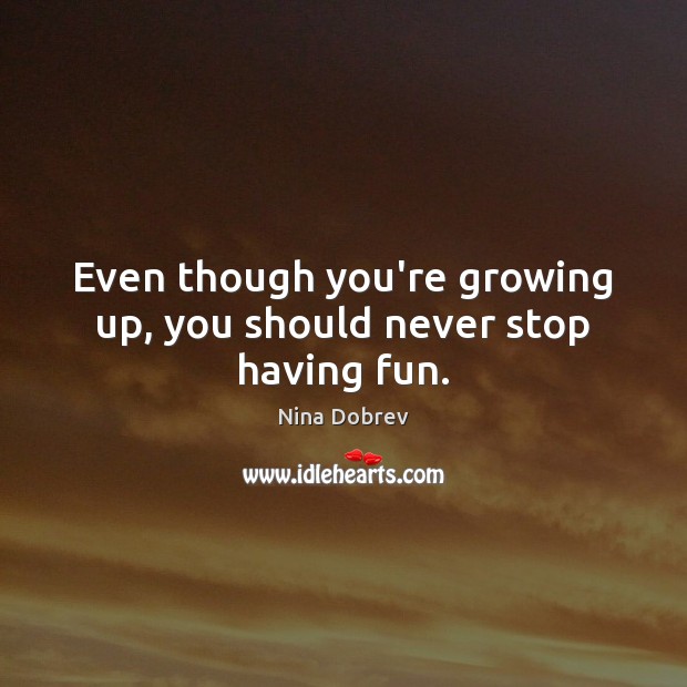Even though you’re growing up, you should never stop having fun. Nina Dobrev Picture Quote