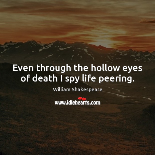 Even through the hollow eyes of death I spy life peering. William Shakespeare Picture Quote