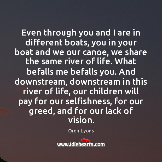 Even through you and I are in different boats, you in your Oren Lyons Picture Quote