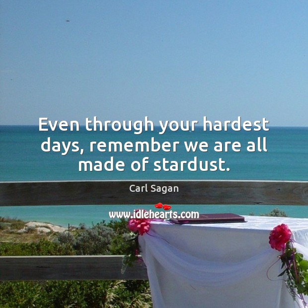 Even through your hardest days, remember we are all made of stardust. Image