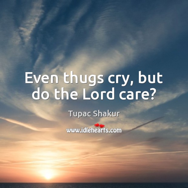 Even thugs cry, but do the Lord care? Tupac Shakur Picture Quote